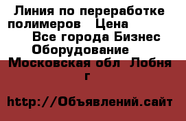 Линия по переработке полимеров › Цена ­ 2 000 000 - Все города Бизнес » Оборудование   . Московская обл.,Лобня г.